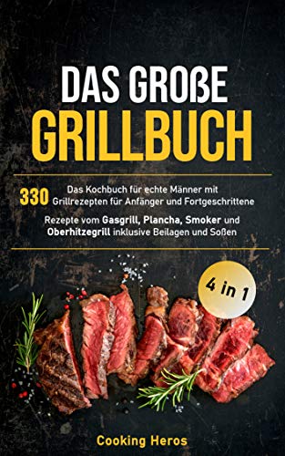 Das große Grillbuch: Das Kochbuch für echte Männer mit 330 Grill-rezepten für Anfänger und Fortgeschrittene Rezepte vom Gasgrill, Plancha, Smoker und Oberhitzegrill inklusive Beilagen und Soßen